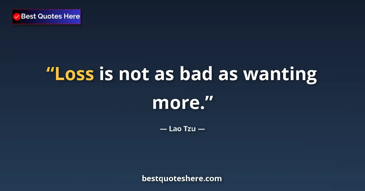 Quote by Lao Tzu: Loss is not as bad as wanting more....
