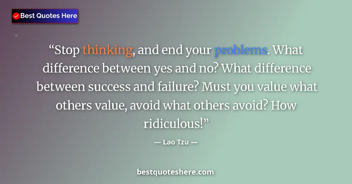 Quote by Lao Tzu: Stop thinking, and end your problems. What difference between yes and no? What difference between su...