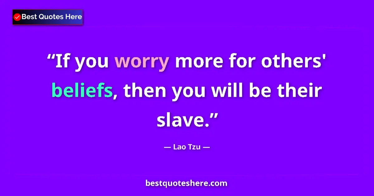 Quote by Lao Tzu: If you worry more for others' beliefs, then you will be their slave....