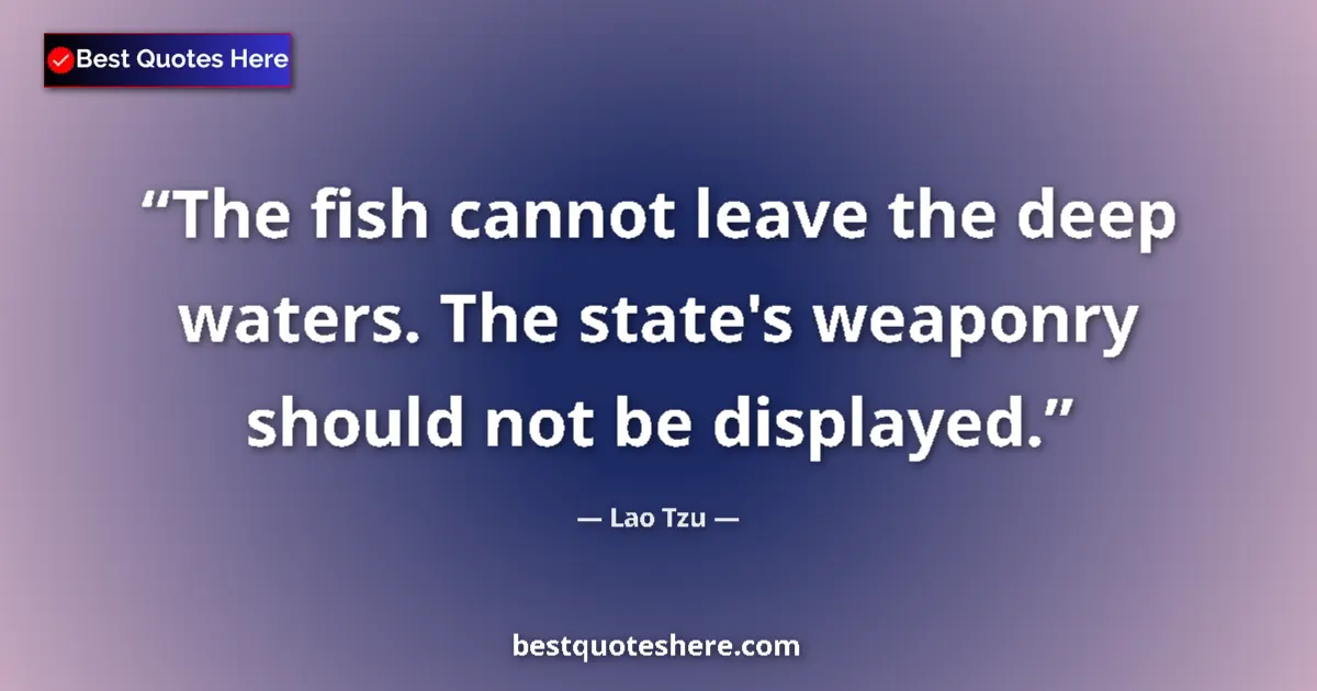 Quote by Lao Tzu: The fish cannot leave the deep waters. The state's weaponry should not be displayed....