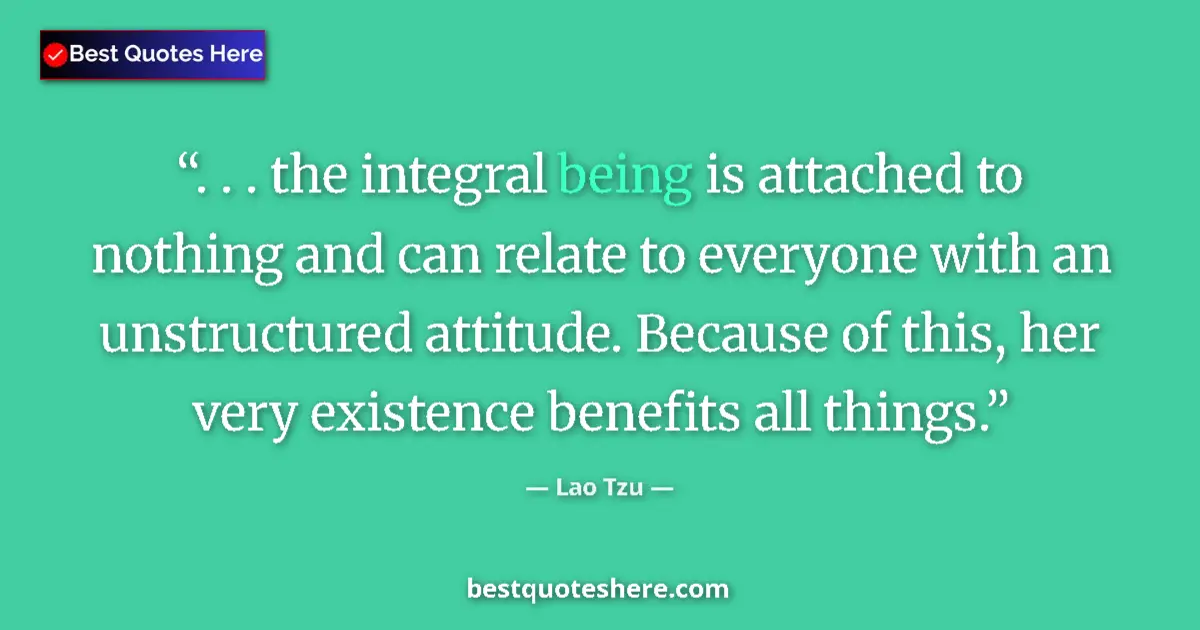 Quote by Lao Tzu: . . . the integral being is attached to nothing and can relate to everyone with an unstructured atti...