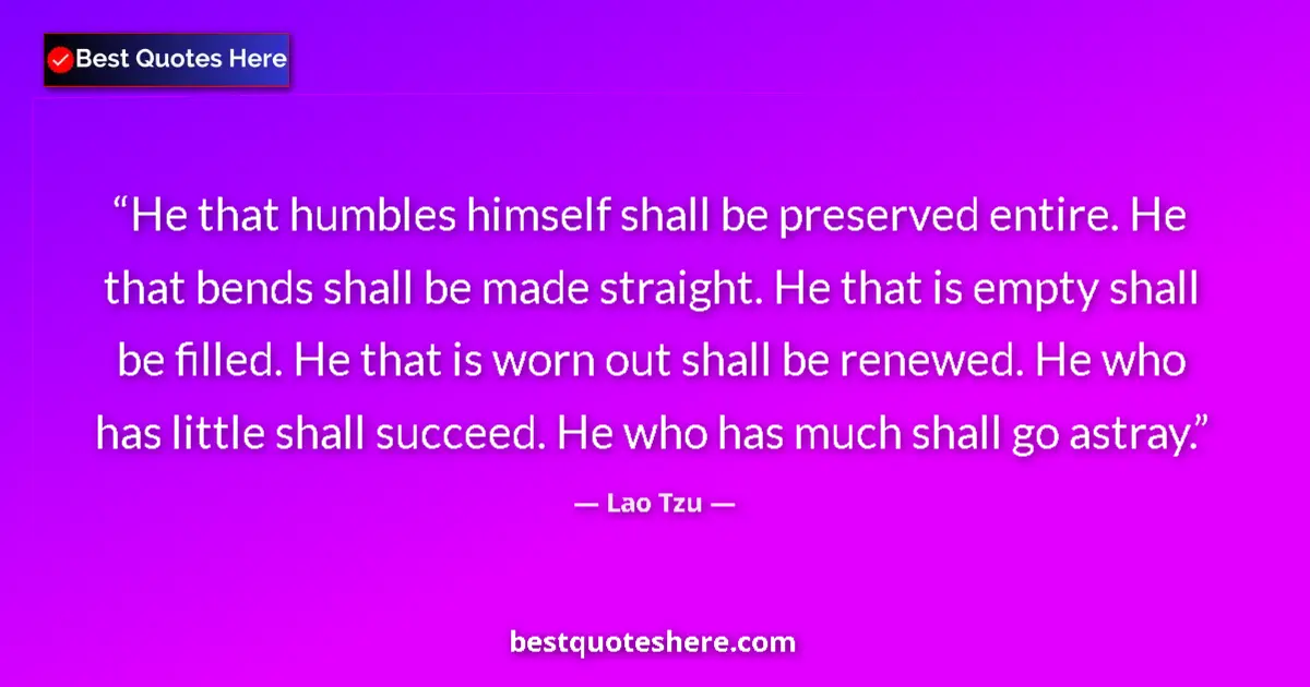 Quote by Lao Tzu: He that humbles himself shall be preserved entire. He that bends shall be made straight. He that is ...