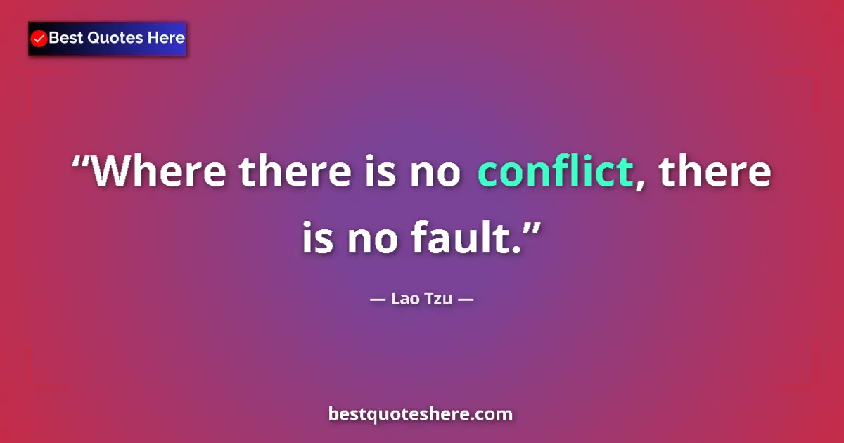 Quote by Lao Tzu: Where there is no conflict, there is no fault....