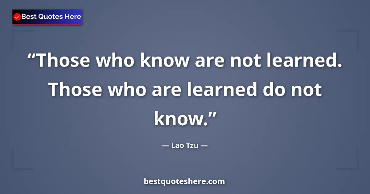 Quote by Lao Tzu: Those who know are not learned. Those who are lear