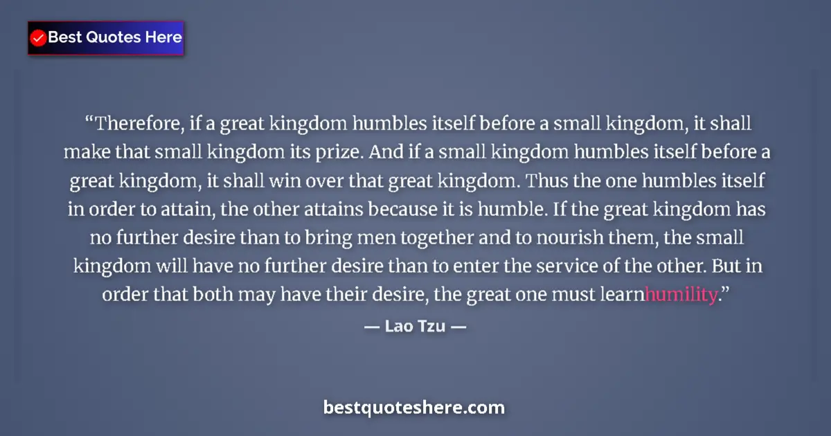 Quote by Lao Tzu: Therefore, if a great kingdom humbles itself before a small kingdom, it shall make that small kingdo...
