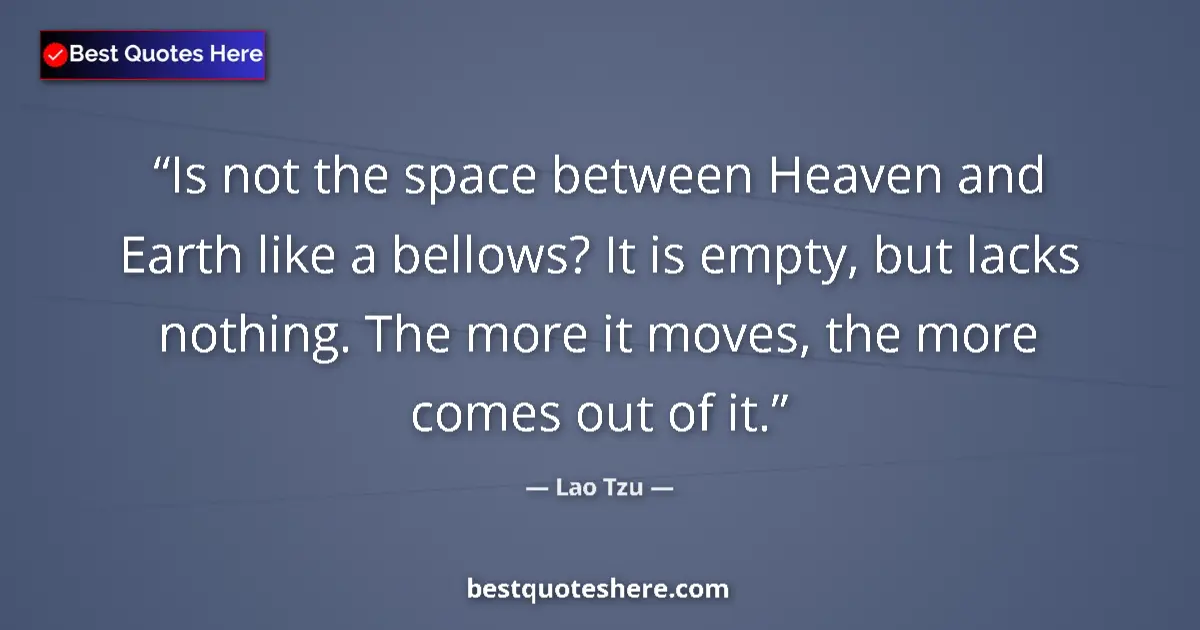 Quote by Lao Tzu: Is not the space between Heaven and Earth like a bellows? It is empty, but lacks nothing. The more i...