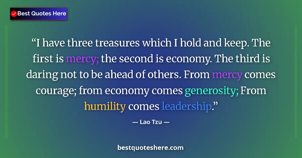 Quote by Lao Tzu: I have three treasures which I hold and keep. The first is mercy; the second is economy. The third i...