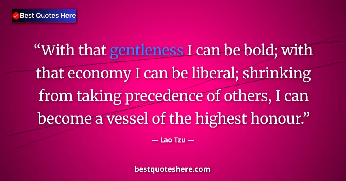 Quote by Lao Tzu: With that gentleness I can be bold; with that economy I can be liberal; shrinking from taking preced...