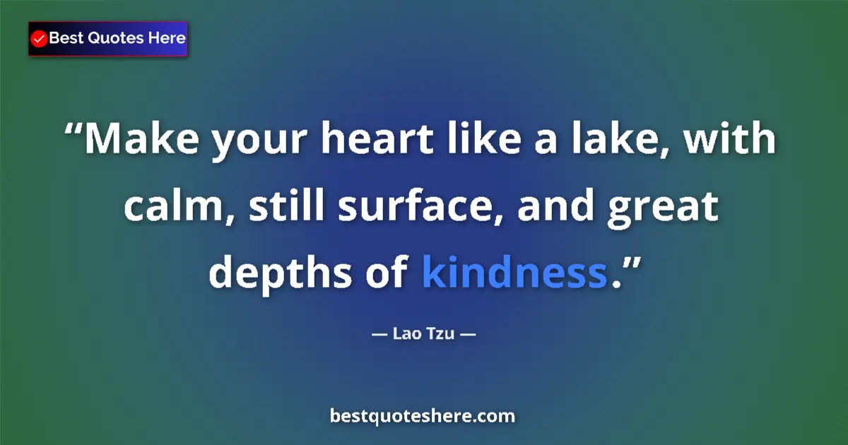 Quote by Lao Tzu: Make your heart like a lake, with calm, still surface, and great depths of kindness....