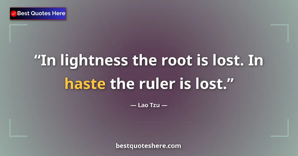 Quote by Lao Tzu: In lightness the root is lost. In haste the ruler is lost....