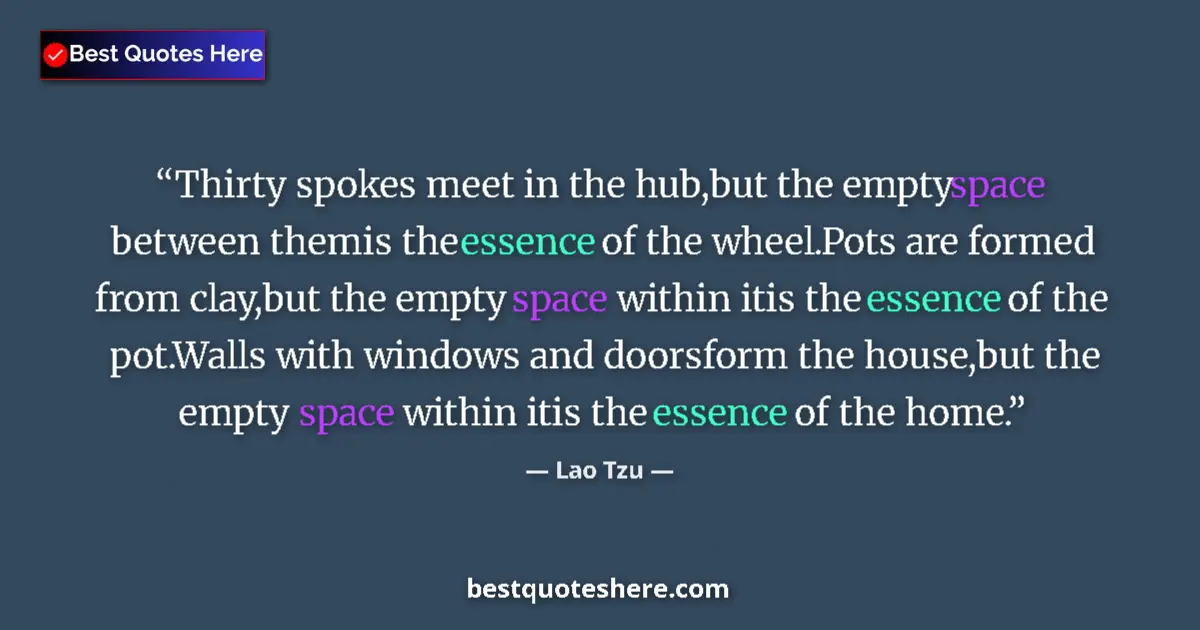 Quote by Lao Tzu: Thirty spokes meet in the hub,but the empty space between themis the essence of the wheel.Pots are f...