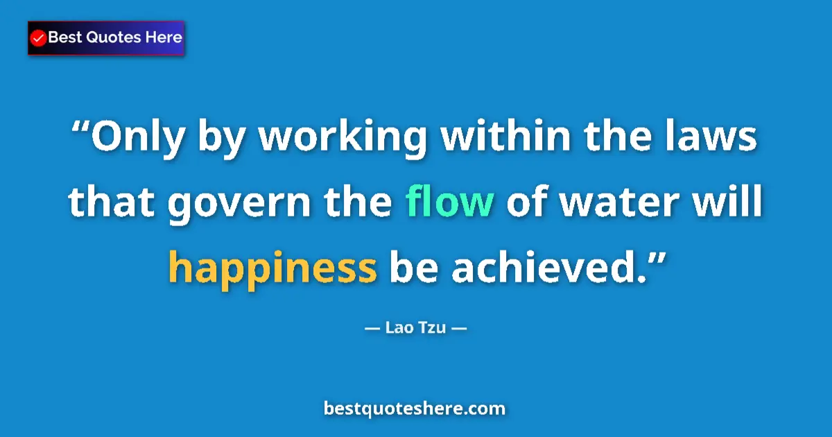 Quote by Lao Tzu: Only by working within the laws that govern the flow of water will happiness be achieved....
