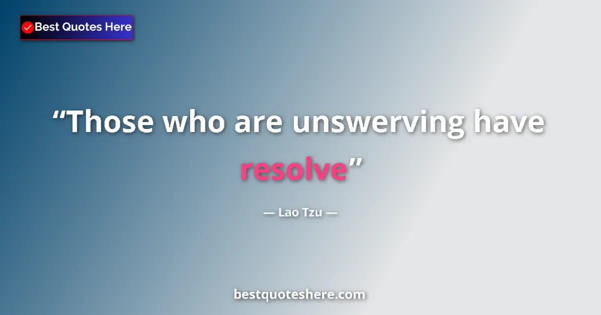 Quote by Lao Tzu: Those who are unswerving have resolve...