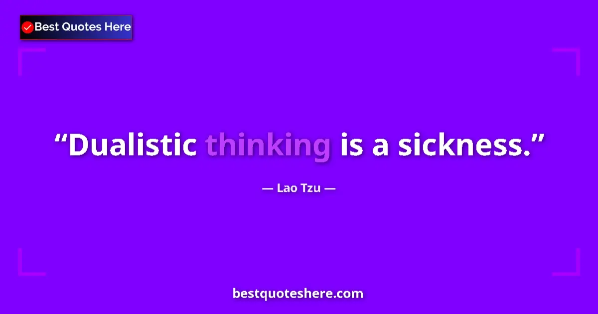 Quote by Lao Tzu: Dualistic thinking is a sickness....