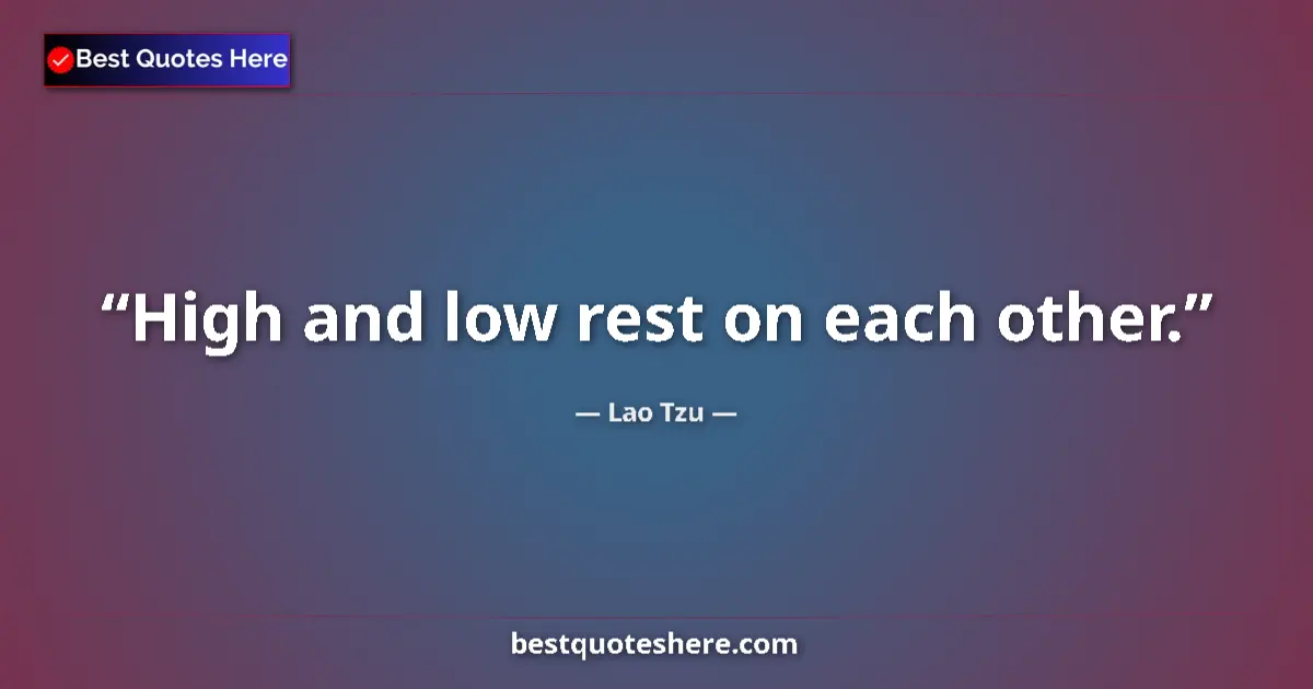 Quote by Lao Tzu: High and low rest on each other....