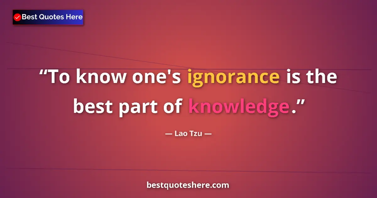 Quote by Lao Tzu: To know one's ignorance is the best part of knowledge....