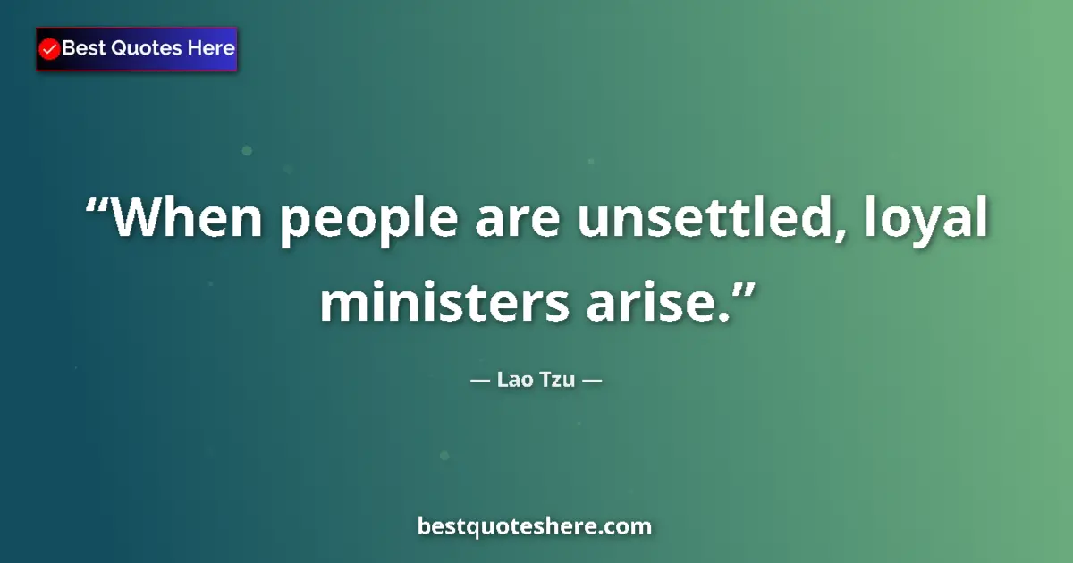 Quote by Lao Tzu: When people are unsettled, loyal ministers arise....