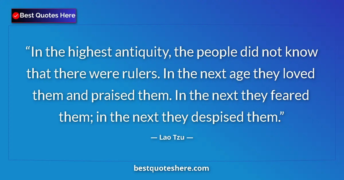 Image for the quote by Lao Tzu: In the highest antiquity, the people did not know that there were rulers. In the next age they loved...