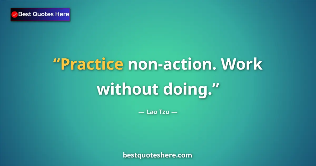 Quote by Lao Tzu: Practice non-action. Work without doing....
