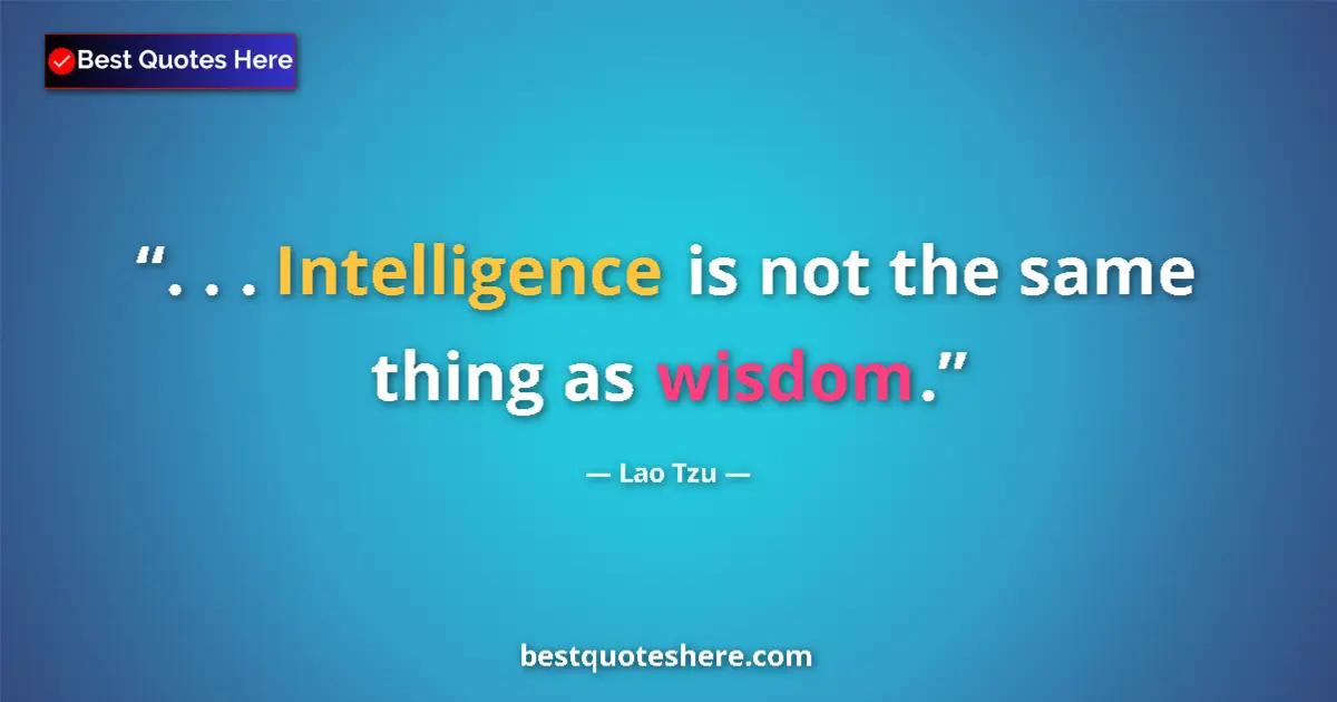 Quote by Lao Tzu: . . . Intelligence is not the same thing as wisdom