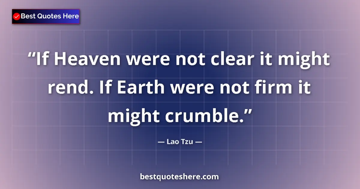 Quote by Lao Tzu: If Heaven were not clear it might rend. If Earth were not firm it might crumble....