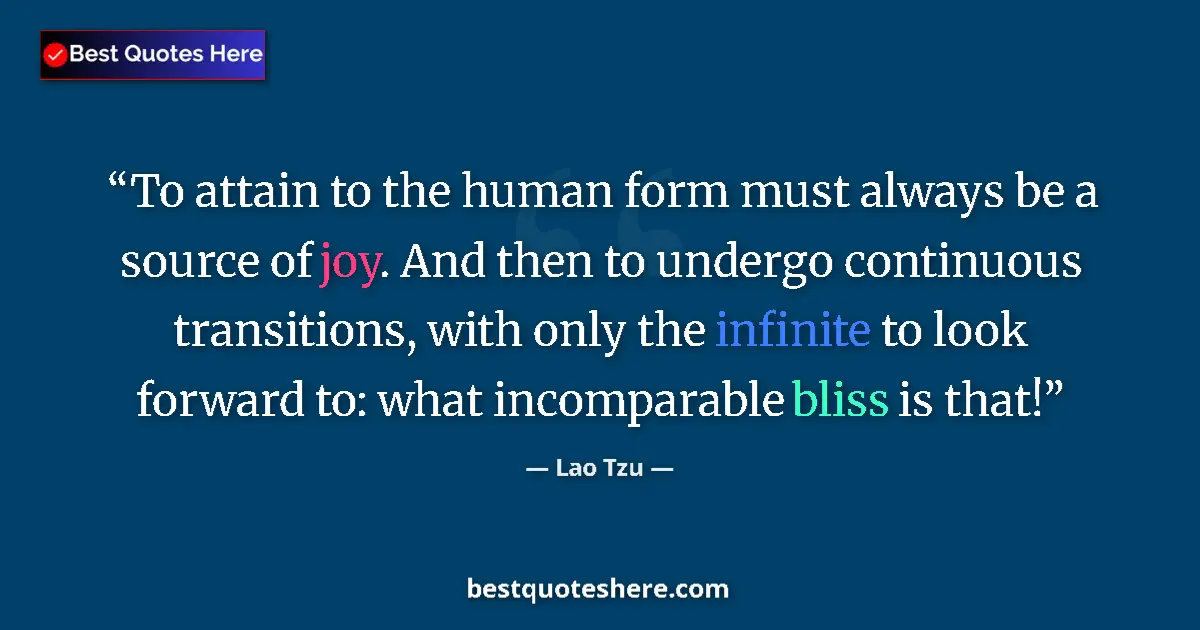 Quote by Lao Tzu: To attain to the human form must always be a source of joy. And then to undergo continuous transitio...