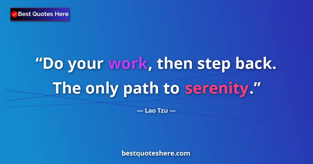 Quote by Lao Tzu: Do your work, then step back. The only path to serenity....