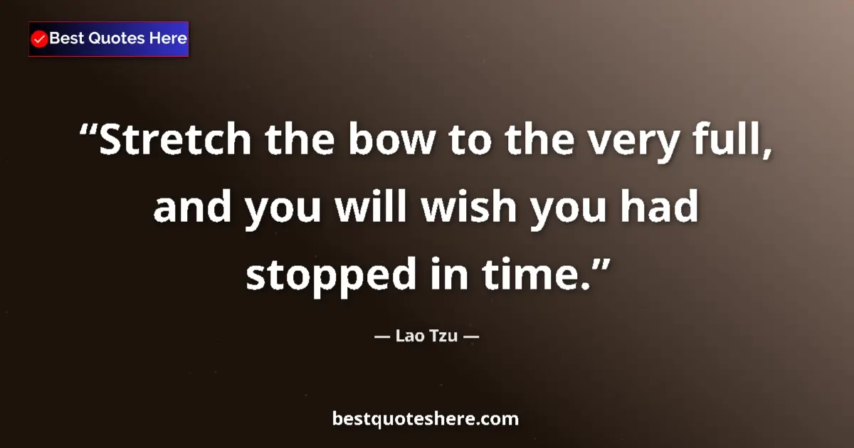 Quote by Lao Tzu: Stretch the bow to the very full, and you will wish you had stopped in time....