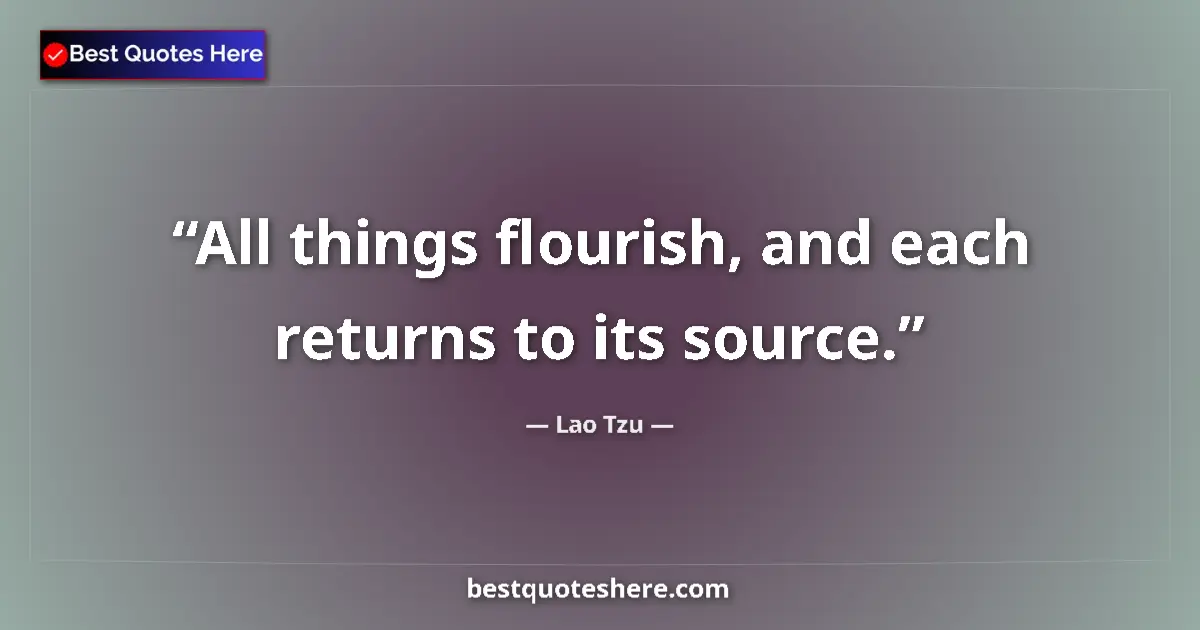 Quote by Lao Tzu: All things flourish, and each returns to its source....