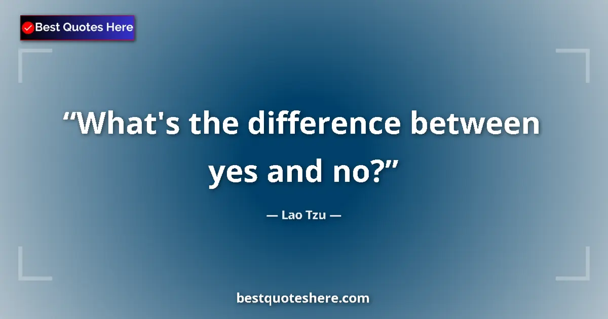 Quote by Lao Tzu: What's the difference between yes and no?...