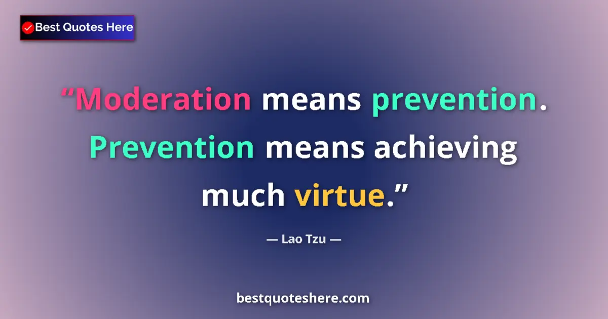 Quote by Lao Tzu: Moderation means prevention. Prevention means achieving much virtue....