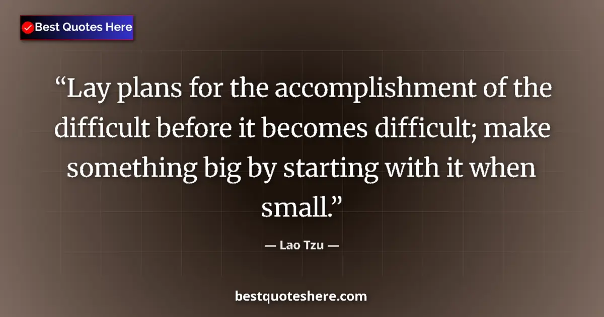 Quote by Lao Tzu: Lay plans for the accomplishment of the difficult before it becomes difficult; make something big by...