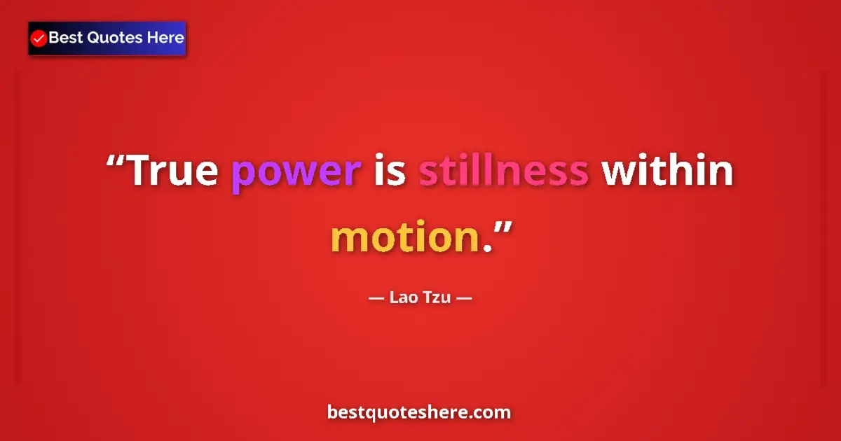 Quote by Lao Tzu: True power is stillness within motion....
