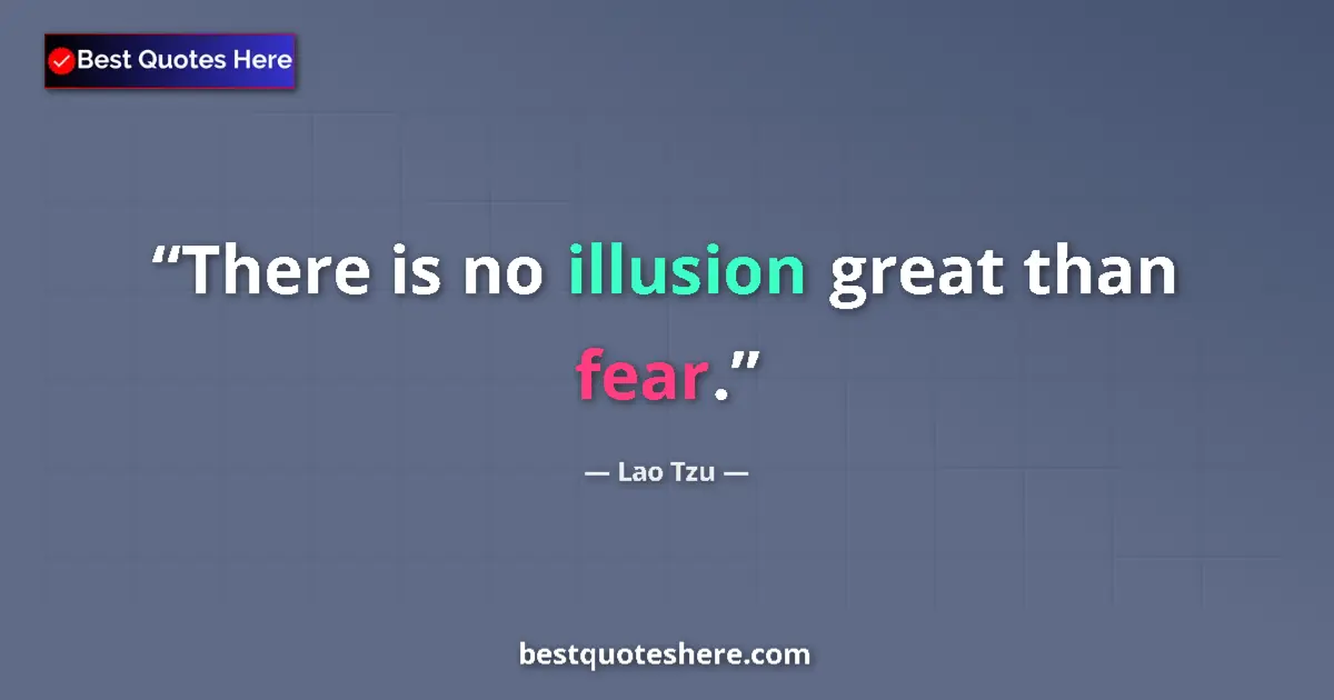 Quote by Lao Tzu: There is no illusion great than fear....