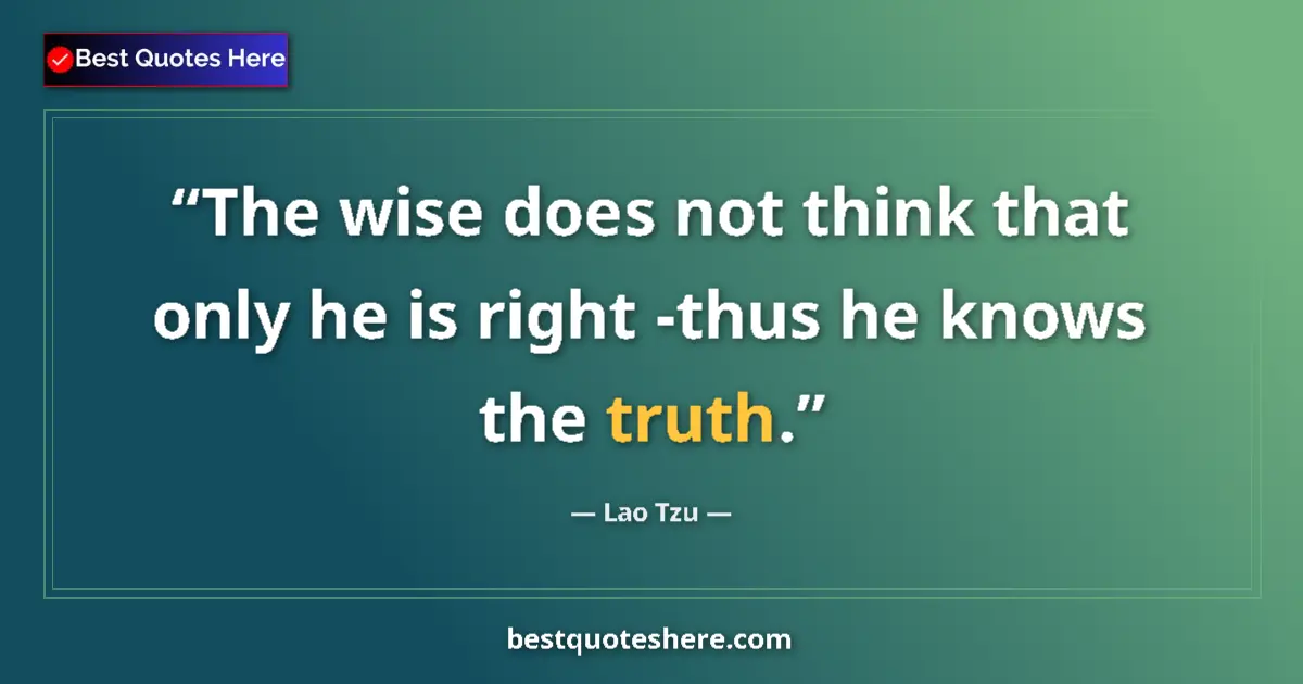 Quote by Lao Tzu: The wise does not think that only he is right -thus he knows the truth....