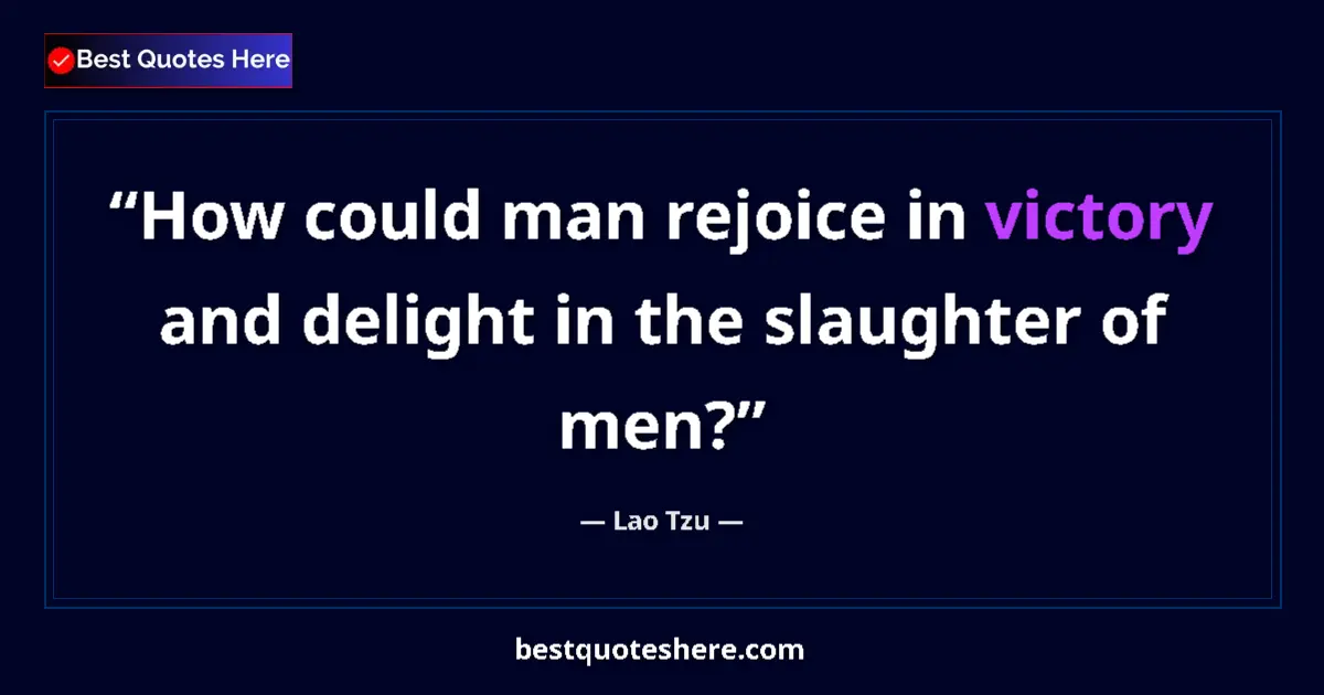 Quote by Lao Tzu: How could man rejoice in victory and delight in the slaughter of men?...