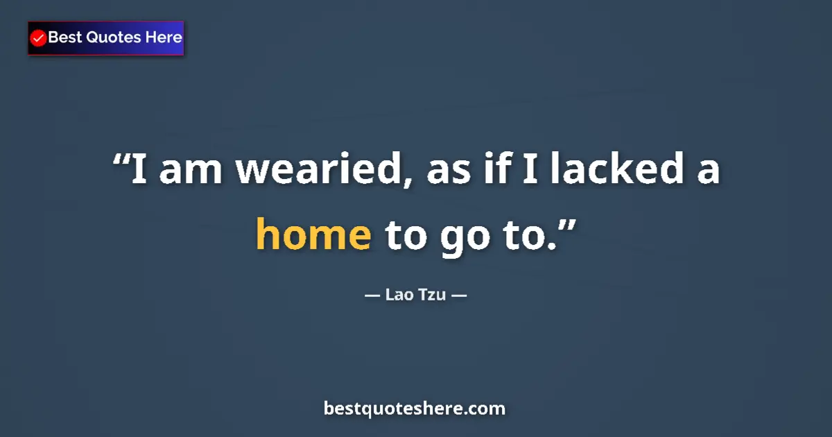 Quote by Lao Tzu: I am wearied, as if I lacked a home to go to....
