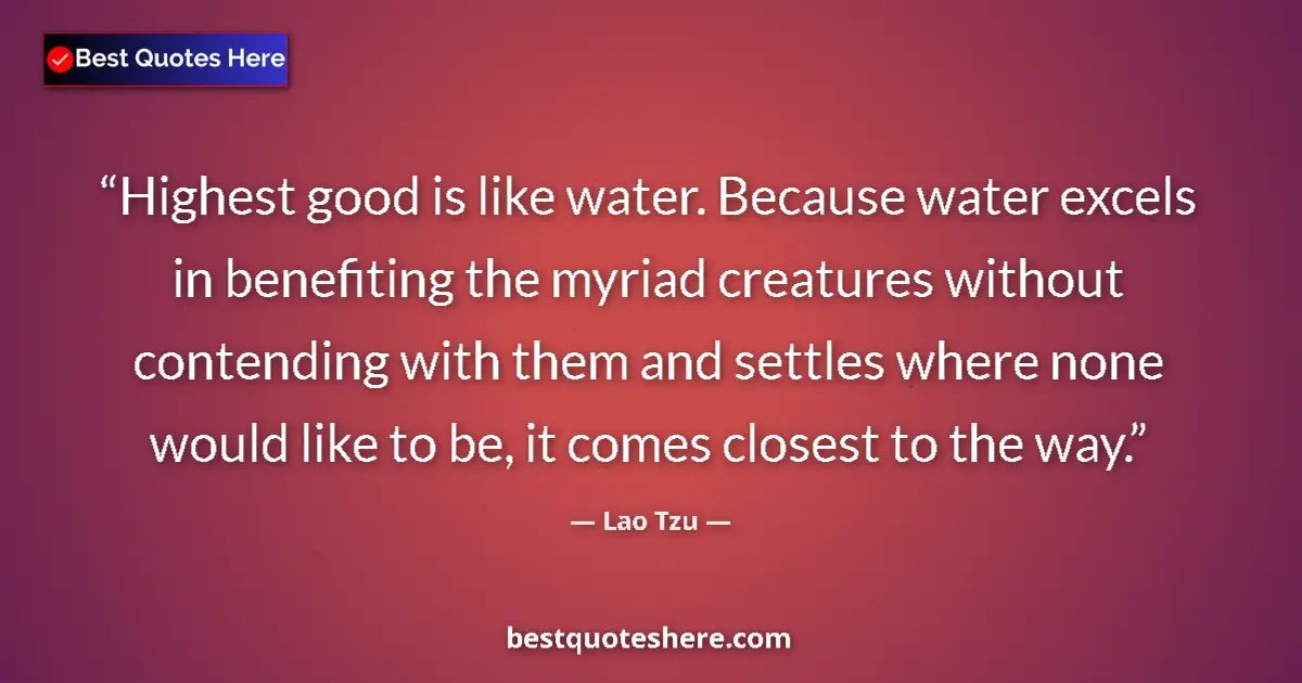 Quote by Lao Tzu: Highest good is like water. Because water excels in benefiting the myriad creatures without contendi...