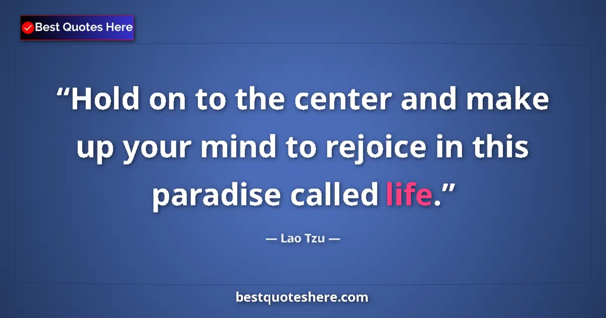 Quote by Lao Tzu: Hold on to the center and make up your mind to rejoice in this paradise called life....