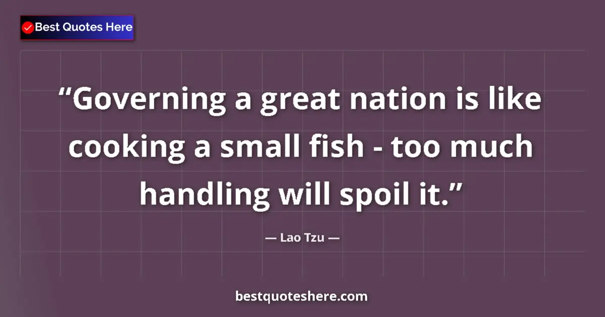Quote by Lao Tzu: Governing a great nation is like cooking a small fish - too much handling will spoil it....