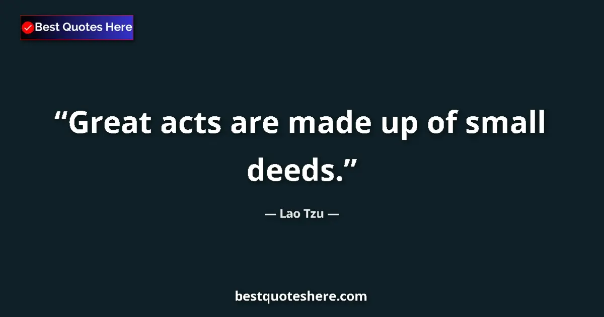 Lao Tzu quote: "Great acts are made up of small deeds."