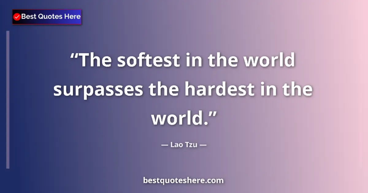 Quote by Lao Tzu: The softest in the world surpasses the hardest in the world....