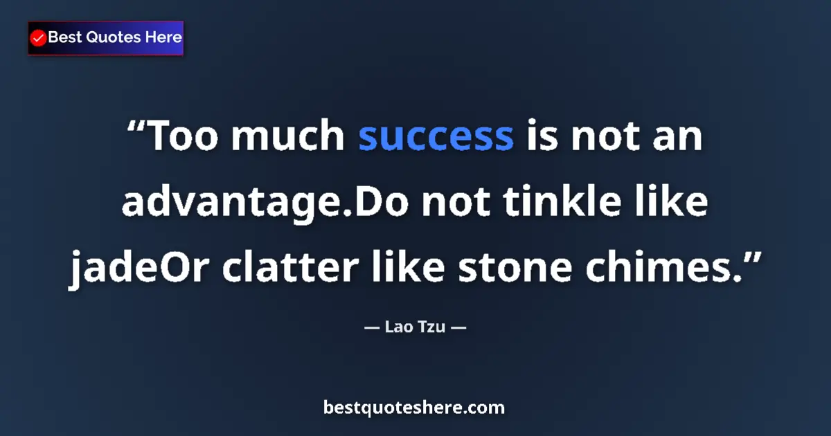 Quote by Lao Tzu: Too much success is not an advantage.Do not tinkle like jadeOr clatter like stone chimes....