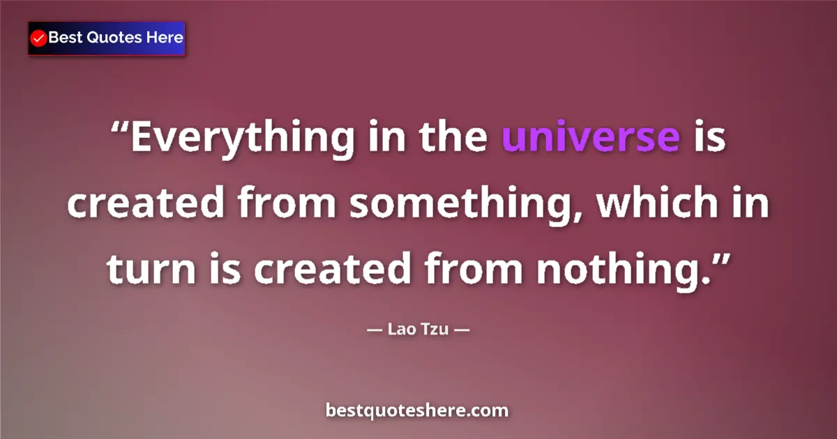 Quote by Lao Tzu: Everything in the universe is created from something, which in turn is created from nothing....