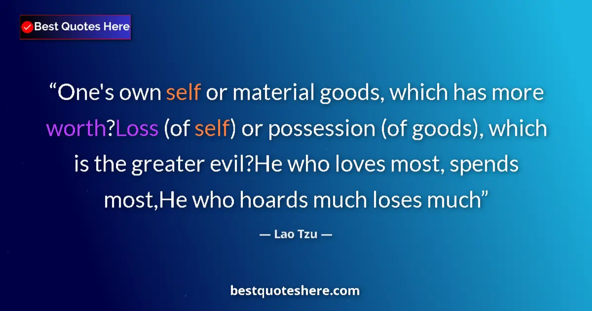 Quote by Lao Tzu: One's own self or material goods, which has more worth?Loss (of self) or possession (of goods), whic...