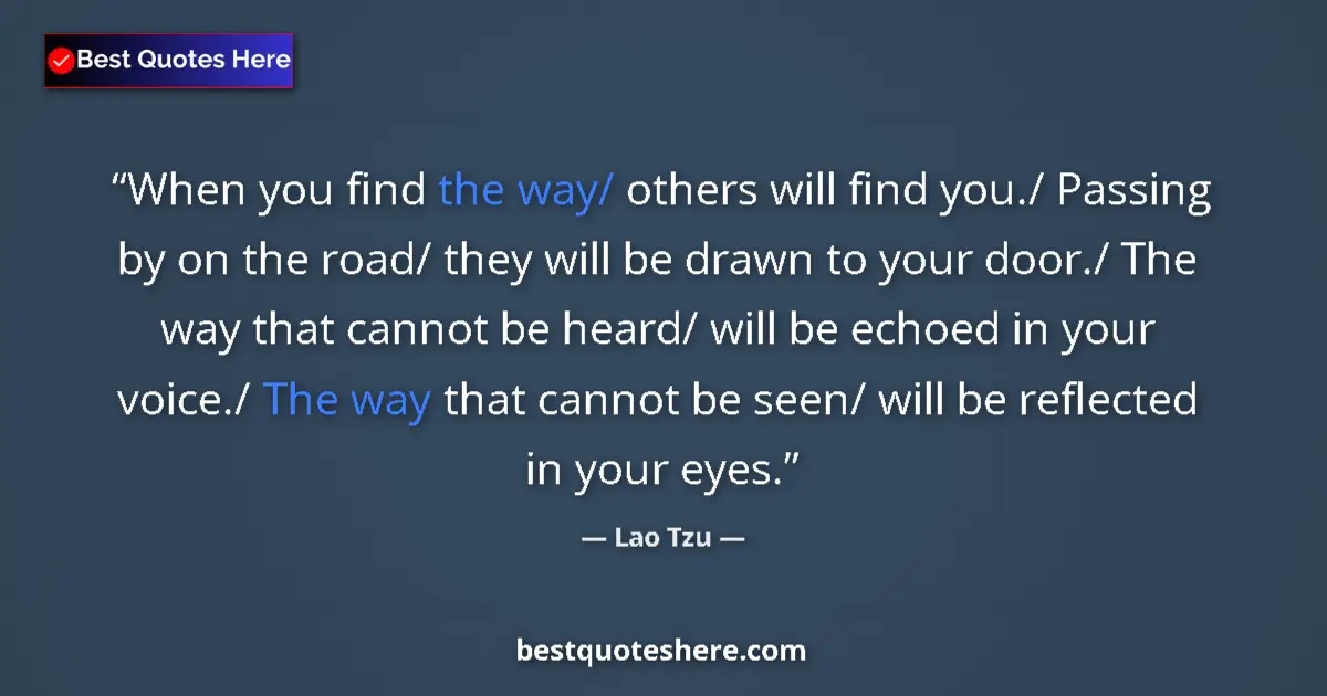 Quote by Lao Tzu: When you find the way/ others will find you./ Passing by on the road/ they will be drawn to your doo...