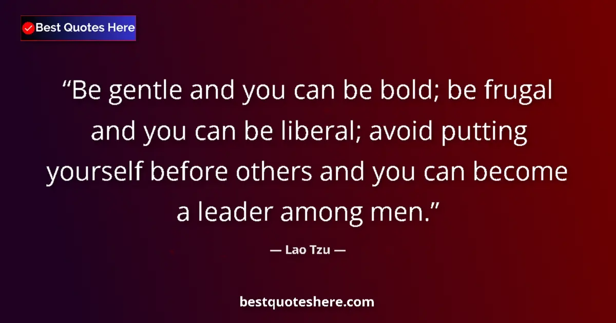 Quote by Lao Tzu: Be gentle and you can be bold; be frugal and you can be liberal; avoid putting yourself before other...