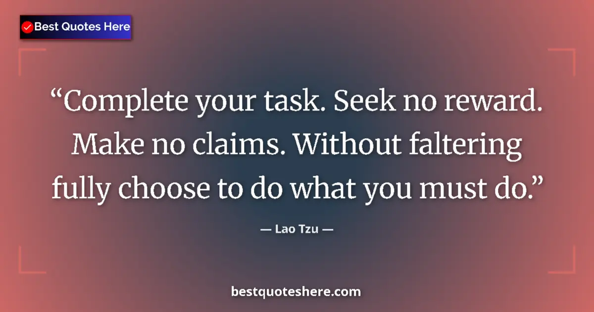 Quote by Lao Tzu: Complete your task. Seek no reward. Make no claims. Without faltering fully choose to do what you mu...