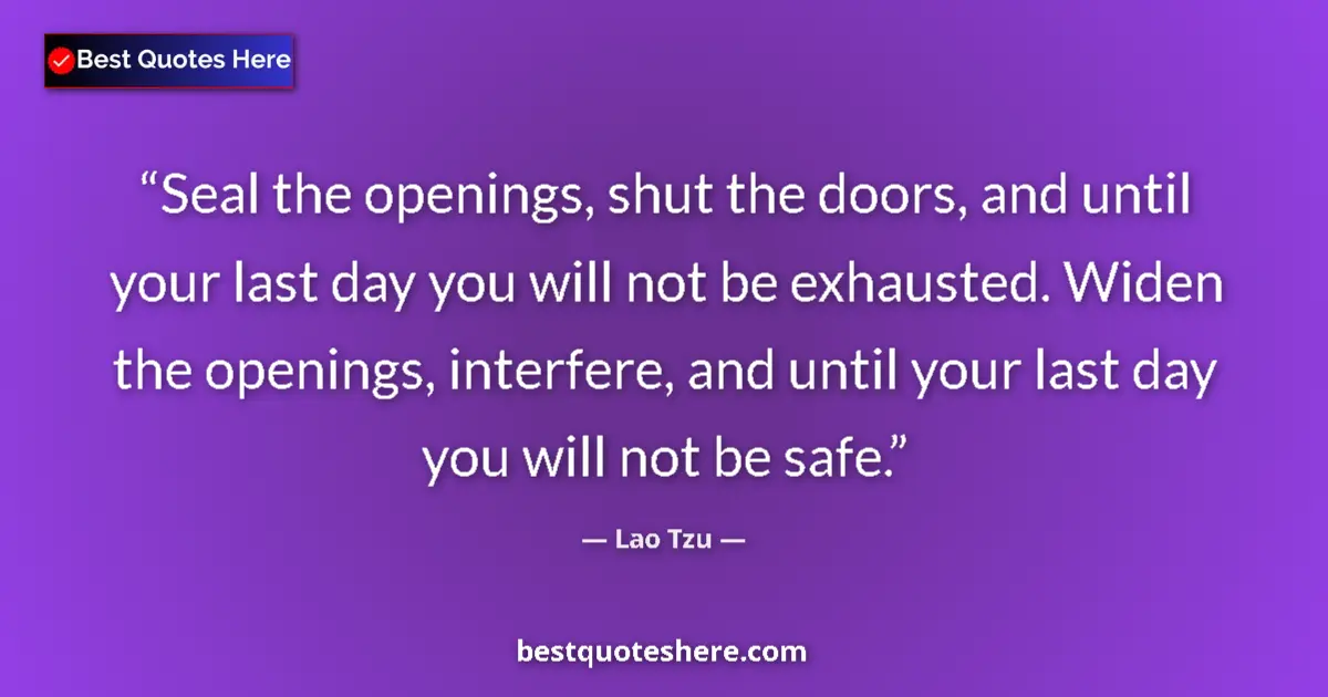 Quote by Lao Tzu: Seal the openings, shut the doors, and until your last day you will not be exhausted. Widen the open...