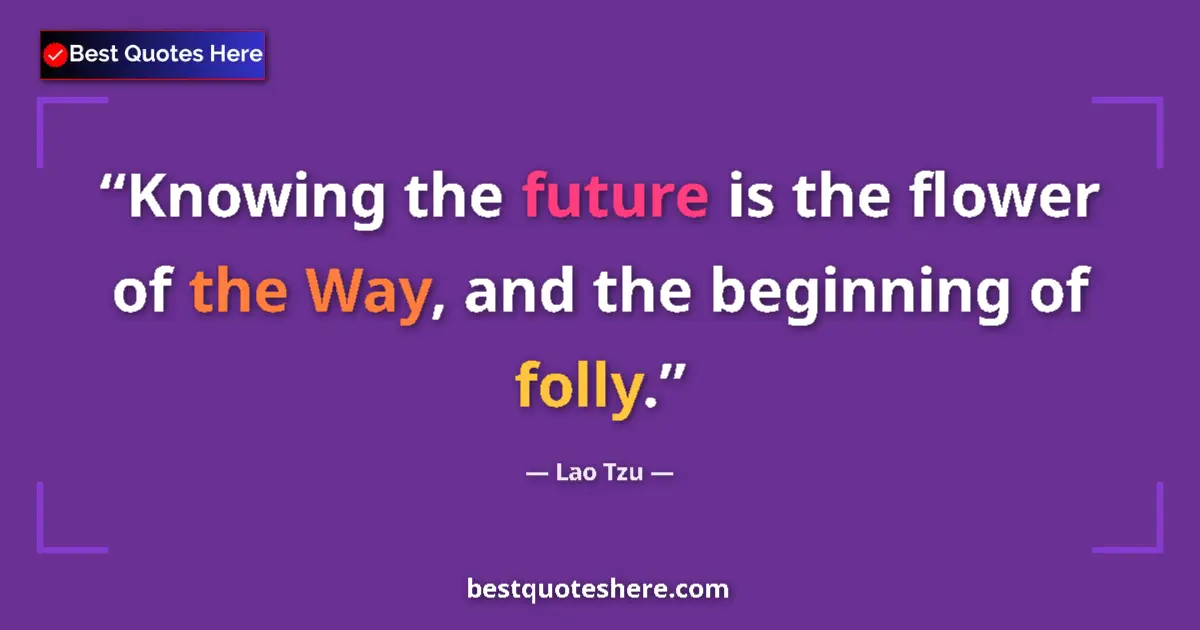Quote by Lao Tzu: Knowing the future is the flower of the Way, and the beginning of folly....